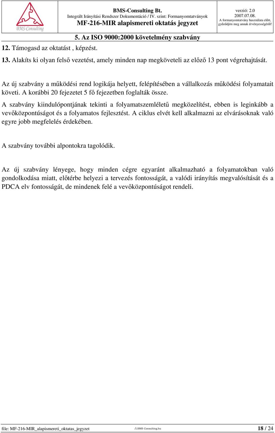 A szabvány kiindulópontjának tekinti a folyamatszemléletű megközelítést, ebben is leginkább a vevőközpontúságot és a folyamatos fejlesztést.