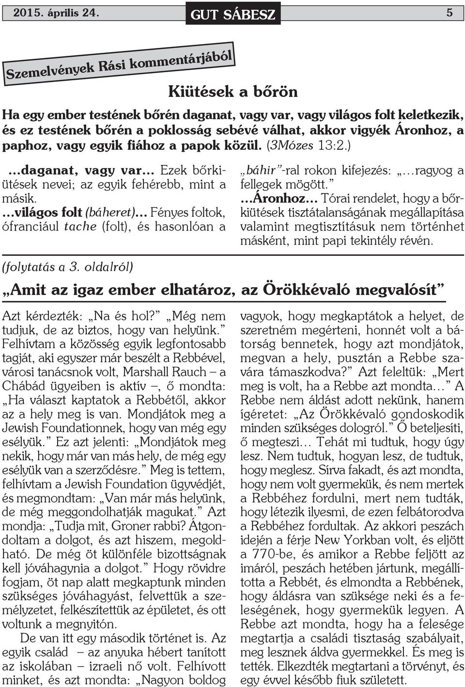 vigyék Áronhoz, a paphoz, vagy egyik fiához a papok közül. (3Mózes 13:2.) daganat, vagy var Ezek bőrkiütések nevei; az egyik fehérebb, mint a másik.