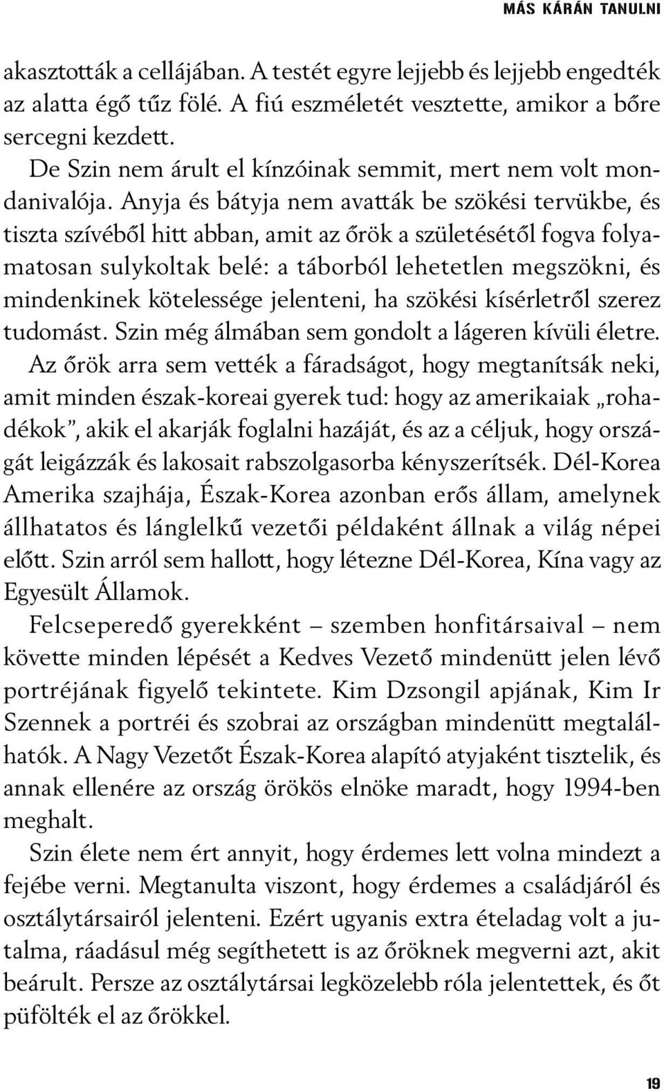 Anyja és bátyja nem avatták be szökési tervükbe, és tiszta szívébõl hitt abban, amit az õrök a születésétõl fogva folyamatosan sulykoltak belé: a táborból lehetetlen megszökni, és mindenkinek