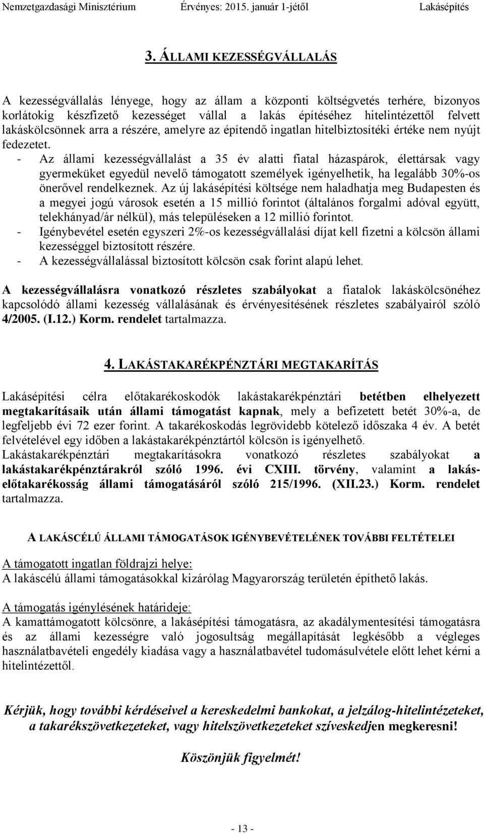 - Az állami kezességvállalást a 35 év alatti fiatal házaspárok, élettársak vagy gyermeküket egyedül nevelő támogatott személyek igényelhetik, ha legalább 30%-os önerővel rendelkeznek.