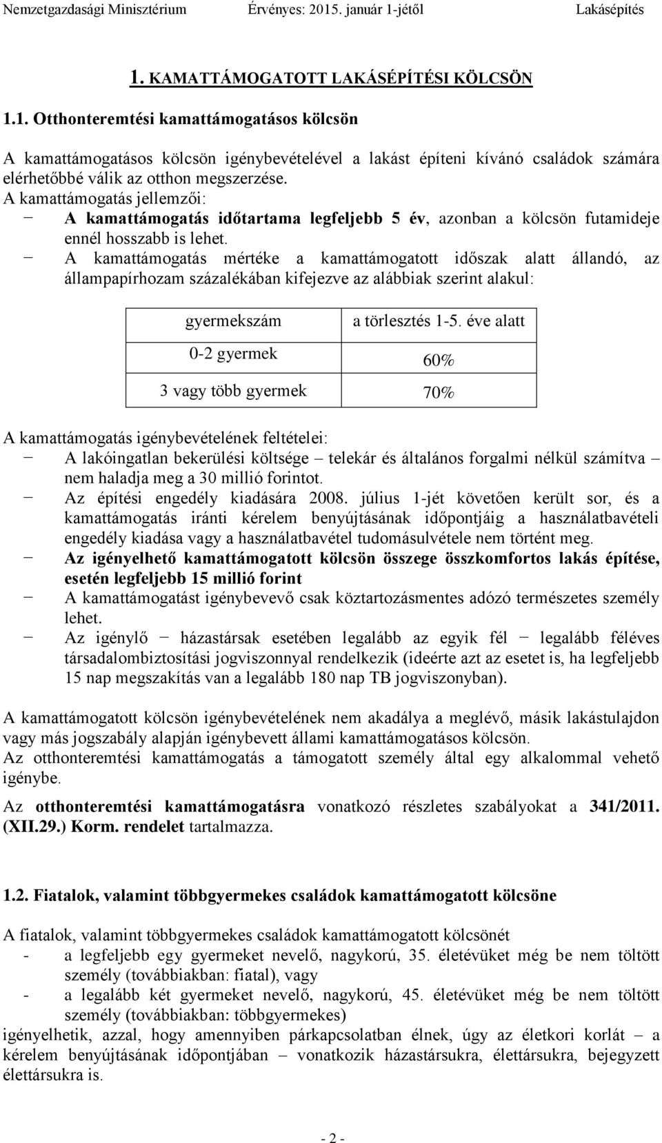 A kamattámogatás mértéke a kamattámogatott időszak alatt állandó, az állampapírhozam százalékában kifejezve az alábbiak szerint alakul: gyermekszám 0-2 gyermek a törlesztés 1-5.