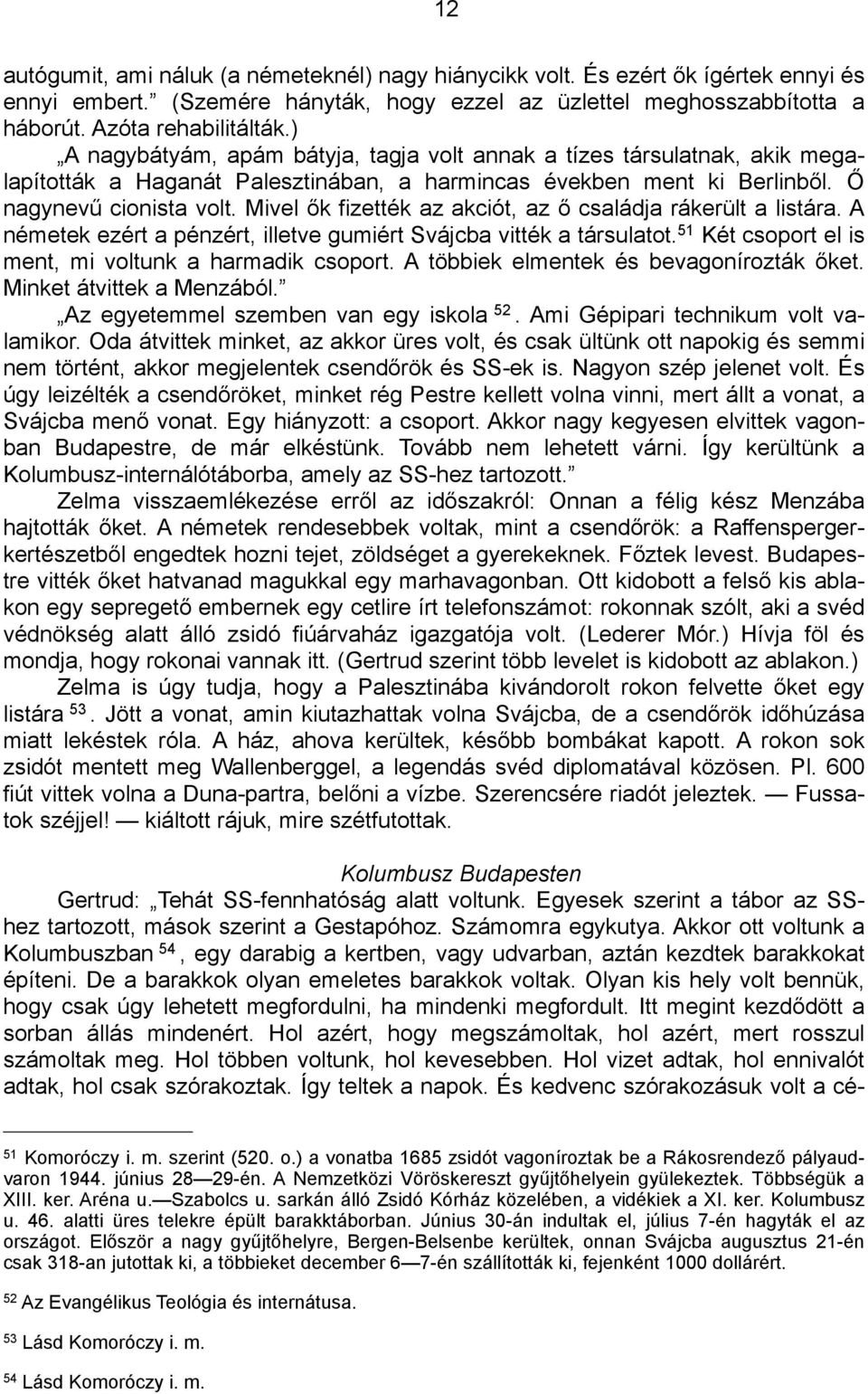 Mivel ők fizették az akciót, az ő családja rákerült a listára. A németek ezért a pénzért, illetve gumiért Svájcba vitték a társulatot. 51 Két csoport el is ment, mi voltunk a harmadik csoport.