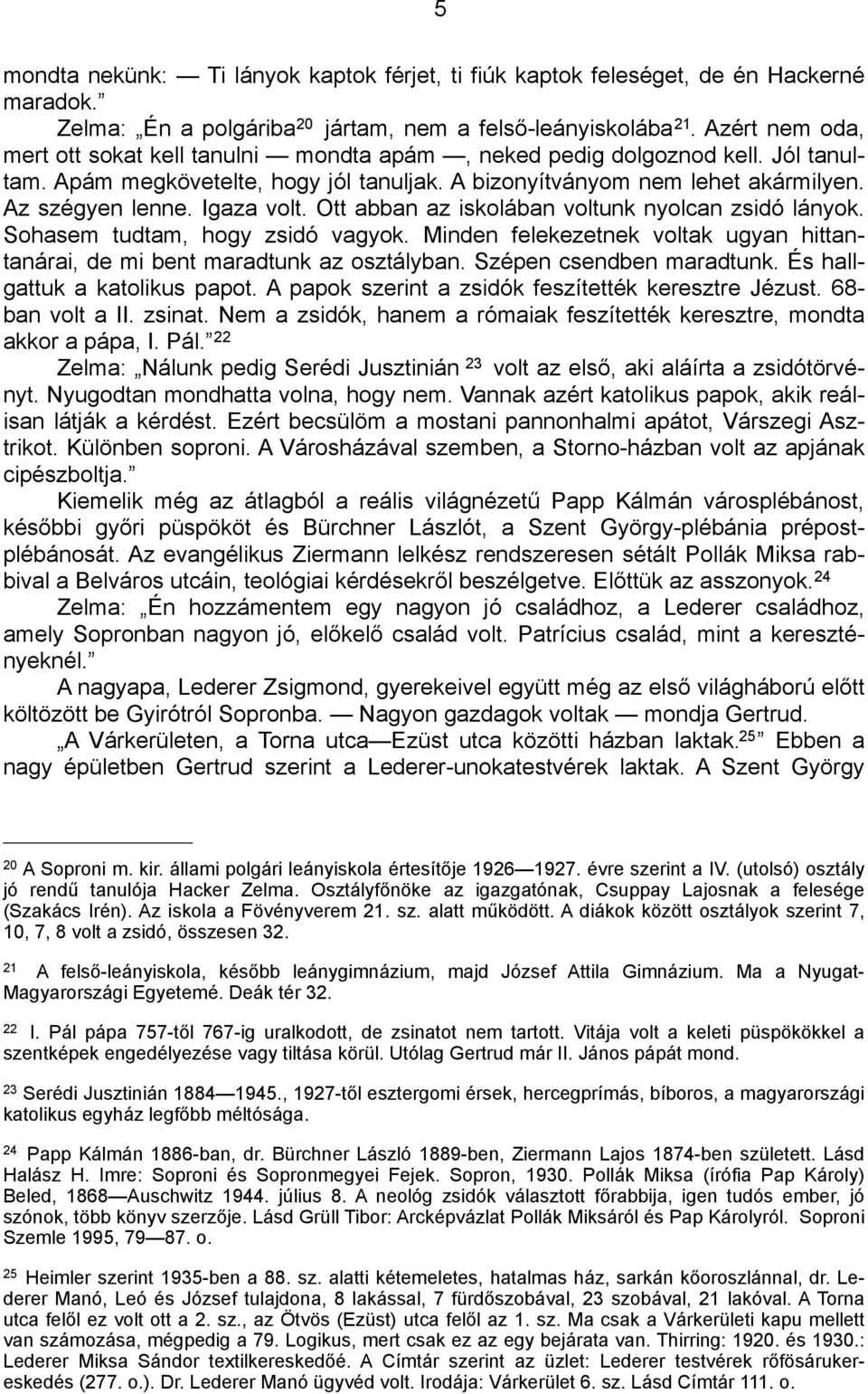 Igaza volt. Ott abban az iskolában voltunk nyolcan zsidó lányok. Sohasem tudtam, hogy zsidó vagyok. Minden felekezetnek voltak ugyan hittantanárai, de mi bent maradtunk az osztályban.