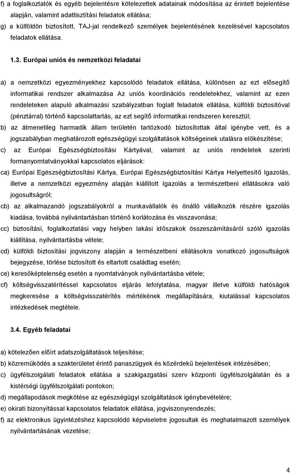 Európai uniós és nemzetközi feladatai a) a nemzetközi egyezményekhez kapcsolódó feladatok ellátása, különösen az ezt elõsegítõ informatikai rendszer alkalmazása Az uniós koordinációs rendeletekhez,