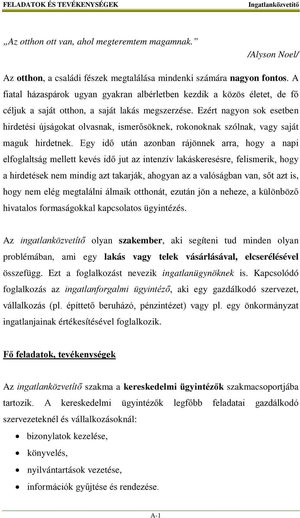 Ezért nagyon sok esetben hirdetési újságokat olvasnak, ismerősöknek, rokonoknak szólnak, vagy saját maguk hirdetnek.