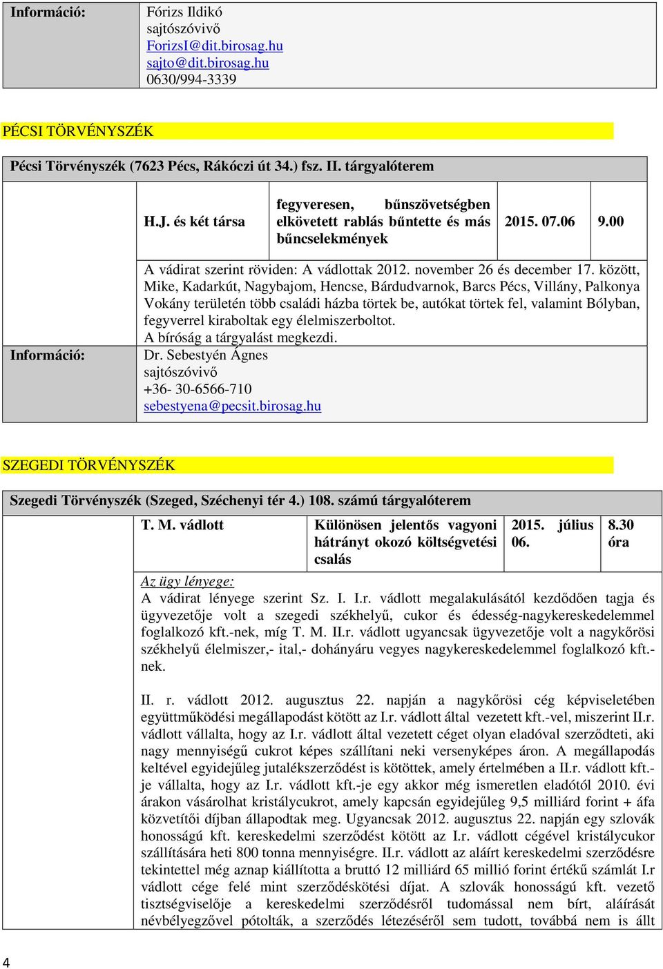 között, Mike, Kadarkút, Nagybajom, Hencse, Bárdudvarnok, Barcs Pécs, Villány, Palkonya Vokány területén több családi házba törtek be, autókat törtek fel, valamint Bólyban, fegyverrel kiraboltak egy