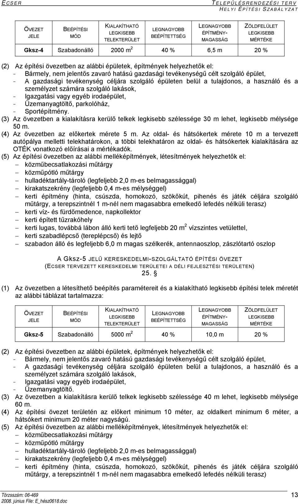 (3) Az övezetben a kialakításra kerülő telkek legkisebb szélessége 30 m lehet, legkisebb mélysége 50 m. (4) Az övezetben az előkertek mérete 5 m.