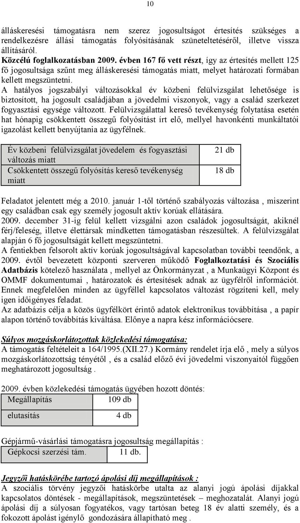 A hatályos jogszabályi változásokkal év közbeni felülvizsgálat lehetősége is biztosított, ha jogosult családjában a jövedelmi viszonyok, vagy a család szerkezet fogyasztási egysége változott.