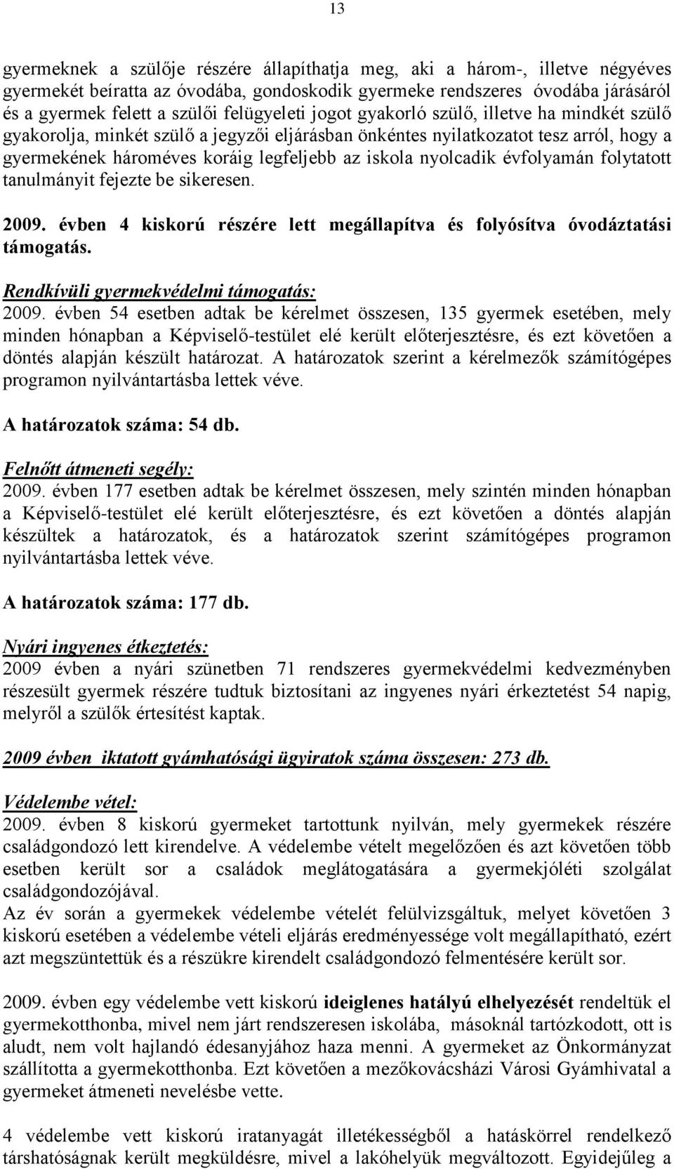 nyolcadik évfolyamán folytatott tanulmányit fejezte be sikeresen. 2009. évben 4 kiskorú részére lett megállapítva és folyósítva óvodáztatási támogatás. Rendkívüli gyermekvédelmi támogatás: 2009.