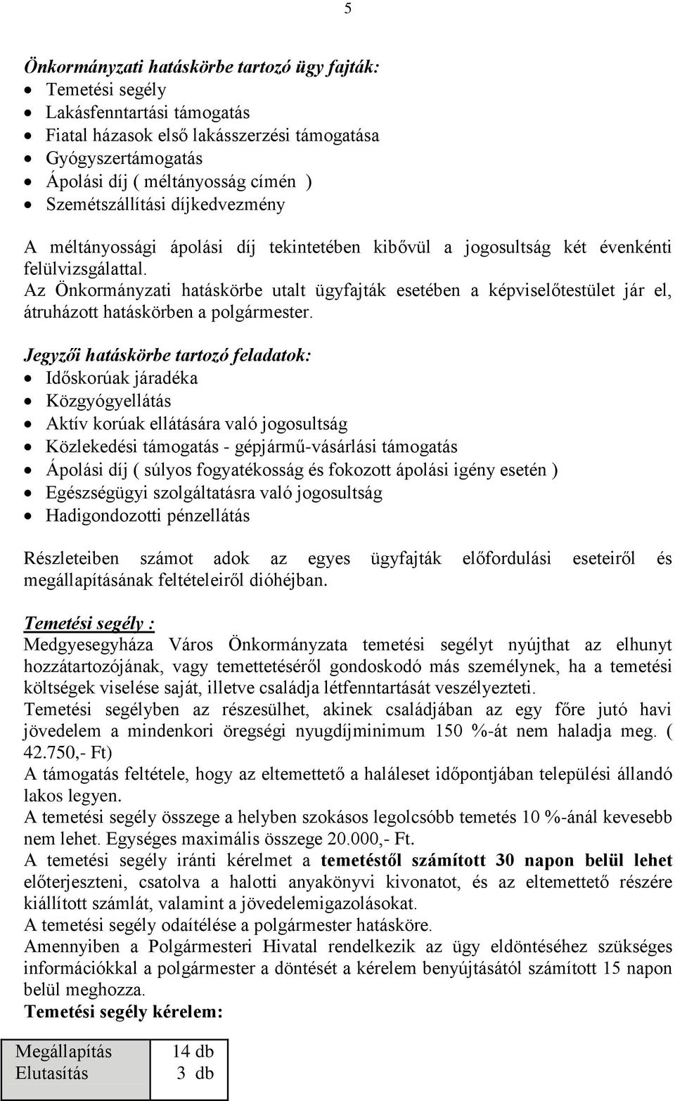 Az Önkormányzati hatáskörbe utalt ügyfajták esetében a képviselőtestület jár el, átruházott hatáskörben a polgármester.