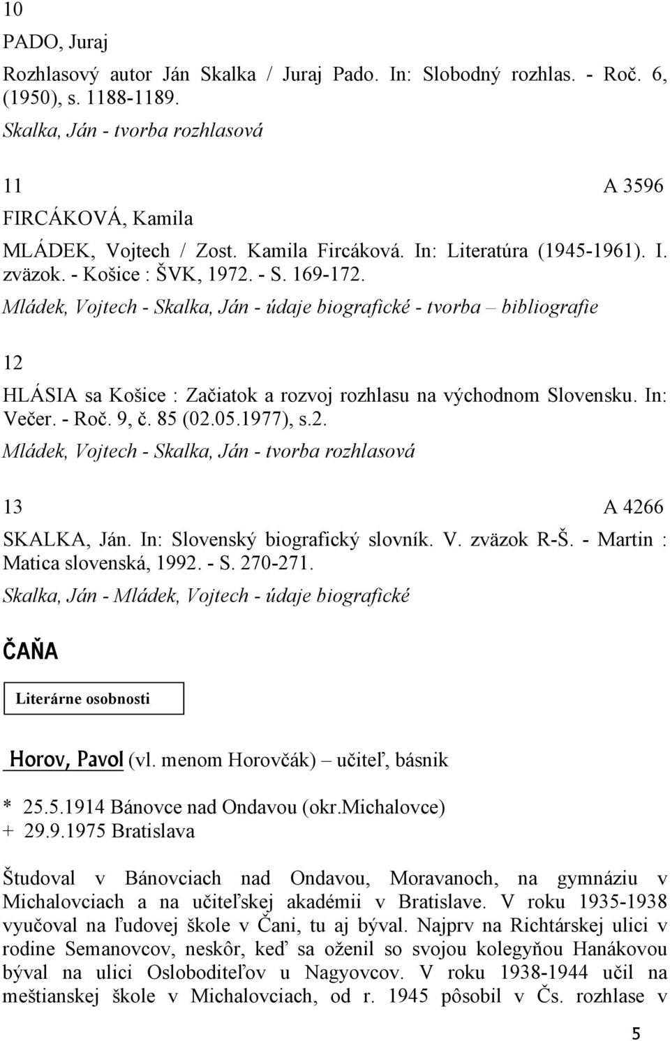 Mládek, Vojtech - Skalka, Ján - údaje biografické - tvorba bibliografie 12 HLÁSIA sa Košice : Začiatok a rozvoj rozhlasu na východnom Slovensku. In: Večer. - Roč. 9, č. 85 (02.05.1977), s.2. Mládek, Vojtech - Skalka, Ján - tvorba rozhlasová 13 A 4266 SKALKA, Ján.