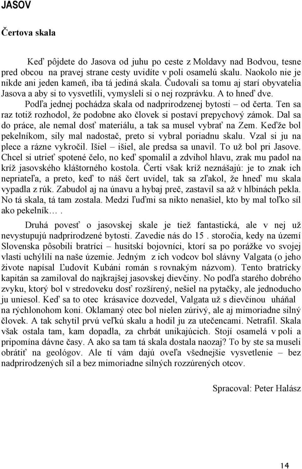 Podľa jednej pochádza skala od nadprirodzenej bytosti od čerta. Ten sa raz totiž rozhodol, že podobne ako človek si postaví prepychový zámok.