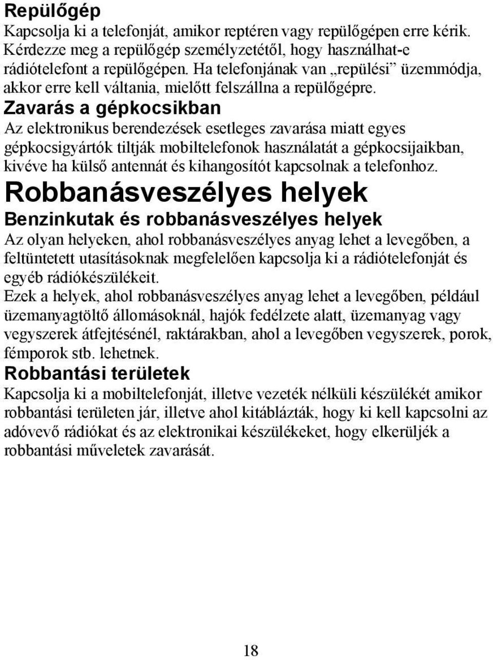 Zavarás a gépkocsikban Az elektronikus berendezések esetleges zavarása miatt egyes gépkocsigyártók tiltják mobiltelefonok használatát a gépkocsijaikban, kivéve ha külső antennát és kihangosítót