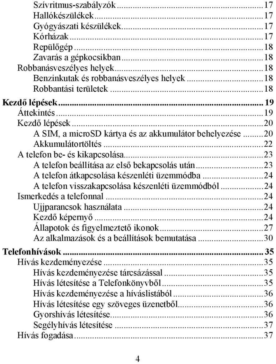 ..20 Akkumulátortöltés...22 A telefon be- és kikapcsolása...23 A telefon beállítása az első bekapcsolás után...23 A telefon átkapcsolása készenléti üzemmódba.