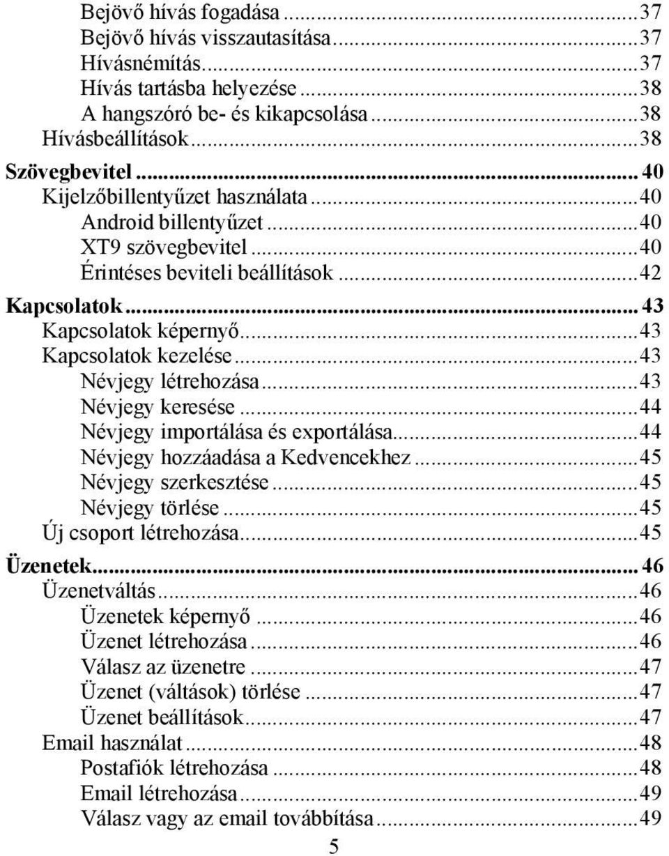 ..43 Névjegy létrehozása...43 Névjegy keresése...44 Névjegy importálása és exportálása...44 Névjegy hozzáadása a Kedvencekhez...45 Névjegy szerkesztése...45 Névjegy törlése...45 Új csoport létrehozása.