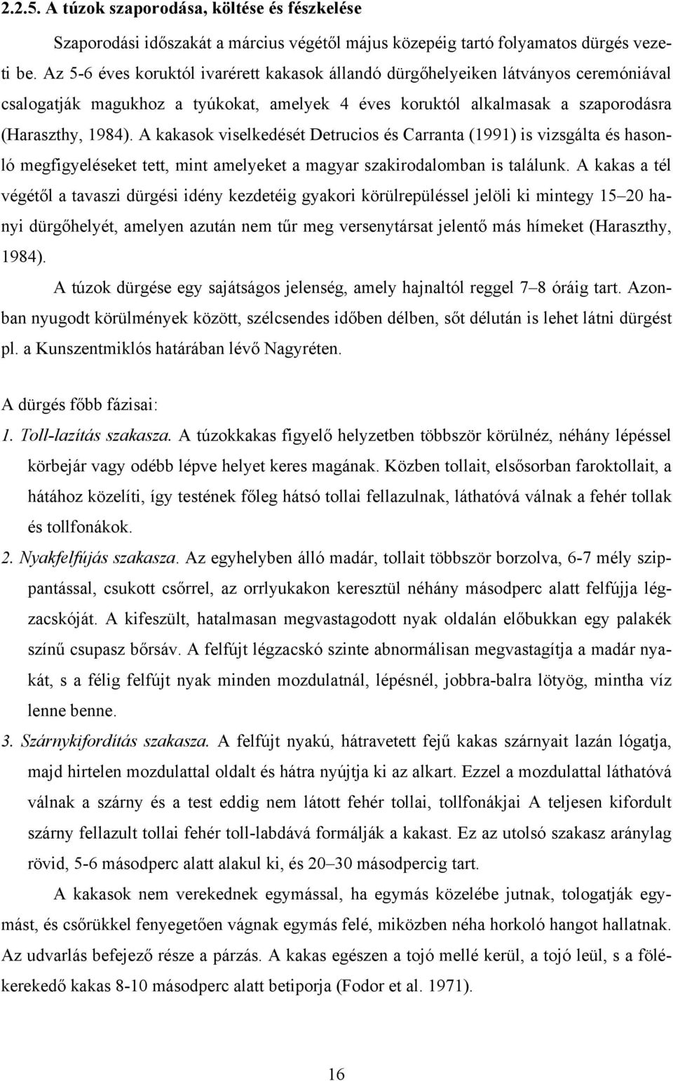 A kakasok viselkedését Detrucios és Carranta (1991) is vizsgálta és hasonló megfigyeléseket tett, mint amelyeket a magyar szakirodalomban is találunk.