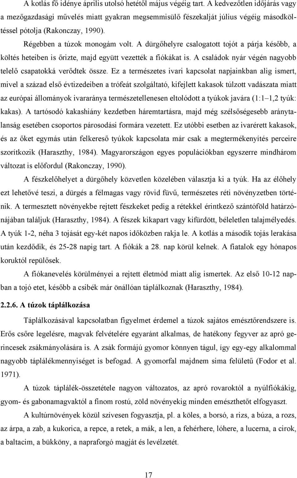 A dürgőhelyre csalogatott tojót a párja később, a költés heteiben is őrizte, majd együtt vezették a fiókákat is. A családok nyár végén nagyobb telelő csapatokká verődtek össze.