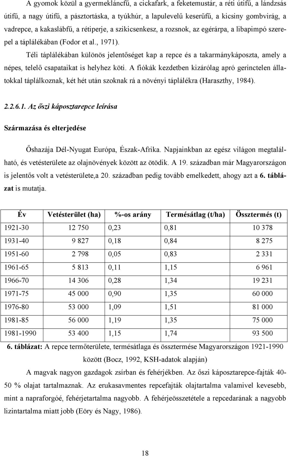 Téli táplálékában különös jelentőséget kap a repce és a takarmánykáposzta, amely a népes, telelő csapataikat is helyhez köti.