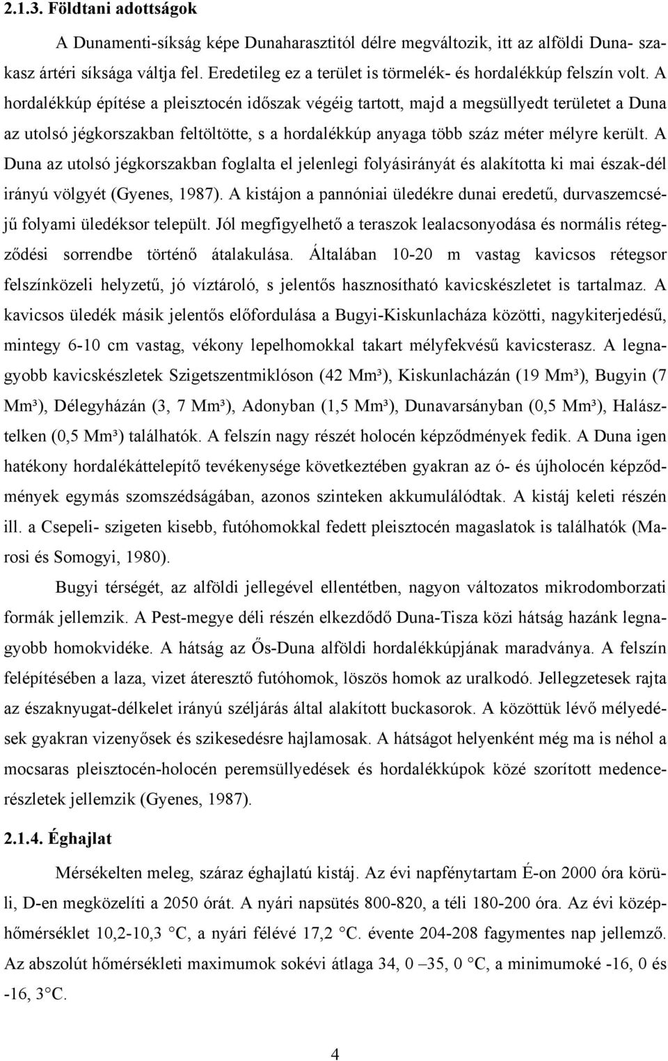 A hordalékkúp építése a pleisztocén időszak végéig tartott, majd a megsüllyedt területet a Duna az utolsó jégkorszakban feltöltötte, s a hordalékkúp anyaga több száz méter mélyre került.