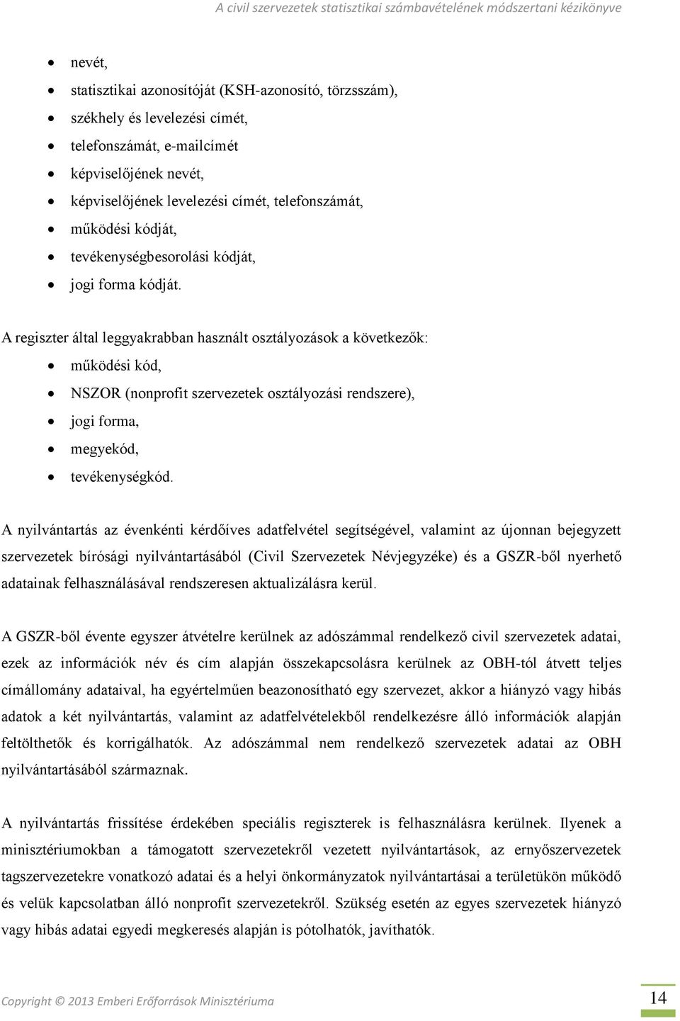 A regiszter által leggyakrabban használt osztályozások a következők: működési kód, NSZOR (nonprofit szervezetek osztályozási rendszere), jogi forma, megyekód, tevékenységkód.