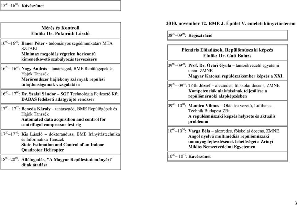 Repülőgépek és Mérőrendszer hajlékony szárnyak repülési tulajdonságainak vizsgálatára 16 40 17 00 : Dr. Szalai Sándor SGF Technológia Fejlesztő Kft.