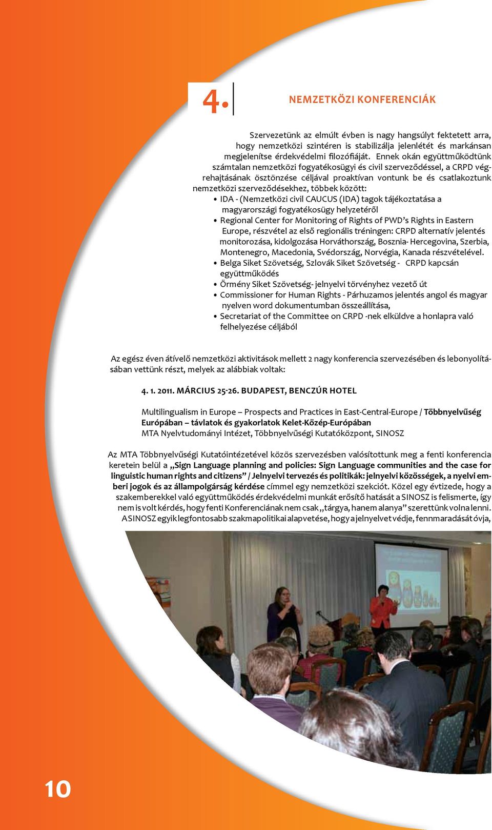 többek között: IDA - (Nemzetközi civil CAUCUS (IDA) tagok tájékoztatása a magyarországi fogyatékosügy helyzetéről Regional Center for Monitoring of Rights of PWD s Rights in Eastern Europe, részvétel
