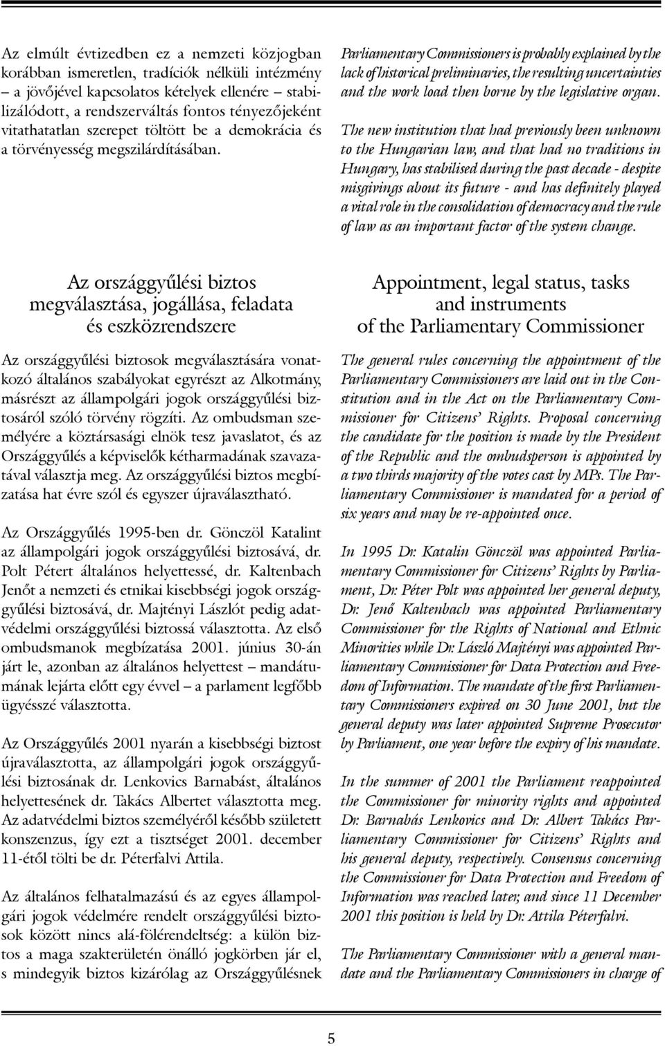 Parliamentary Commissioners is probably explained by the lack of historical preliminaries, the resulting uncertainties and the work load then borne by the legislative organ.