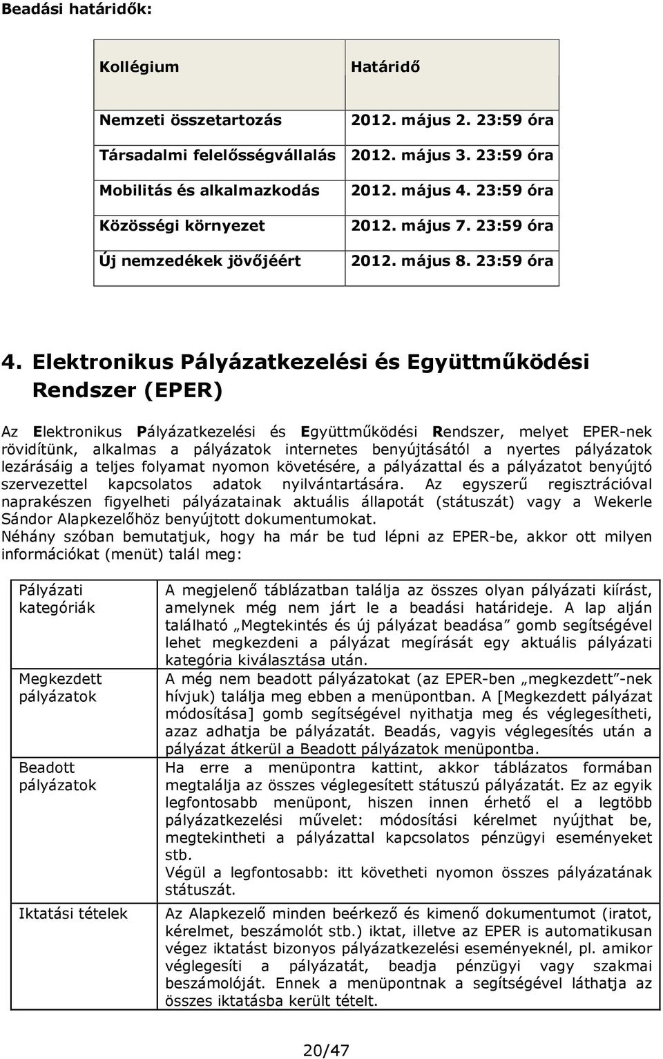 Elektronikus Pályázatkezelési és Együttműködési Rendszer (EPER) Az Elektronikus Pályázatkezelési és Együttműködési Rendszer, melyet EPER-nek rövidítünk, alkalmas a pályázatok internetes benyújtásától