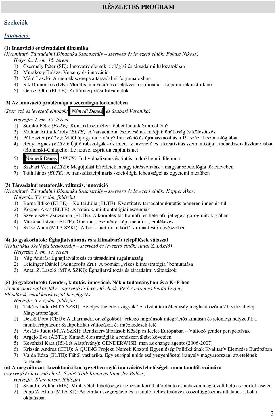 cselekvéskoordináció - fogalmi rekonstrukció 5) Gecser Ottó (ELTE): Kultúraterjedési folyamatok (2) Az innováció problémája a szociológia történetében (Szervező és levezető elnökök: Némedi Dénes és