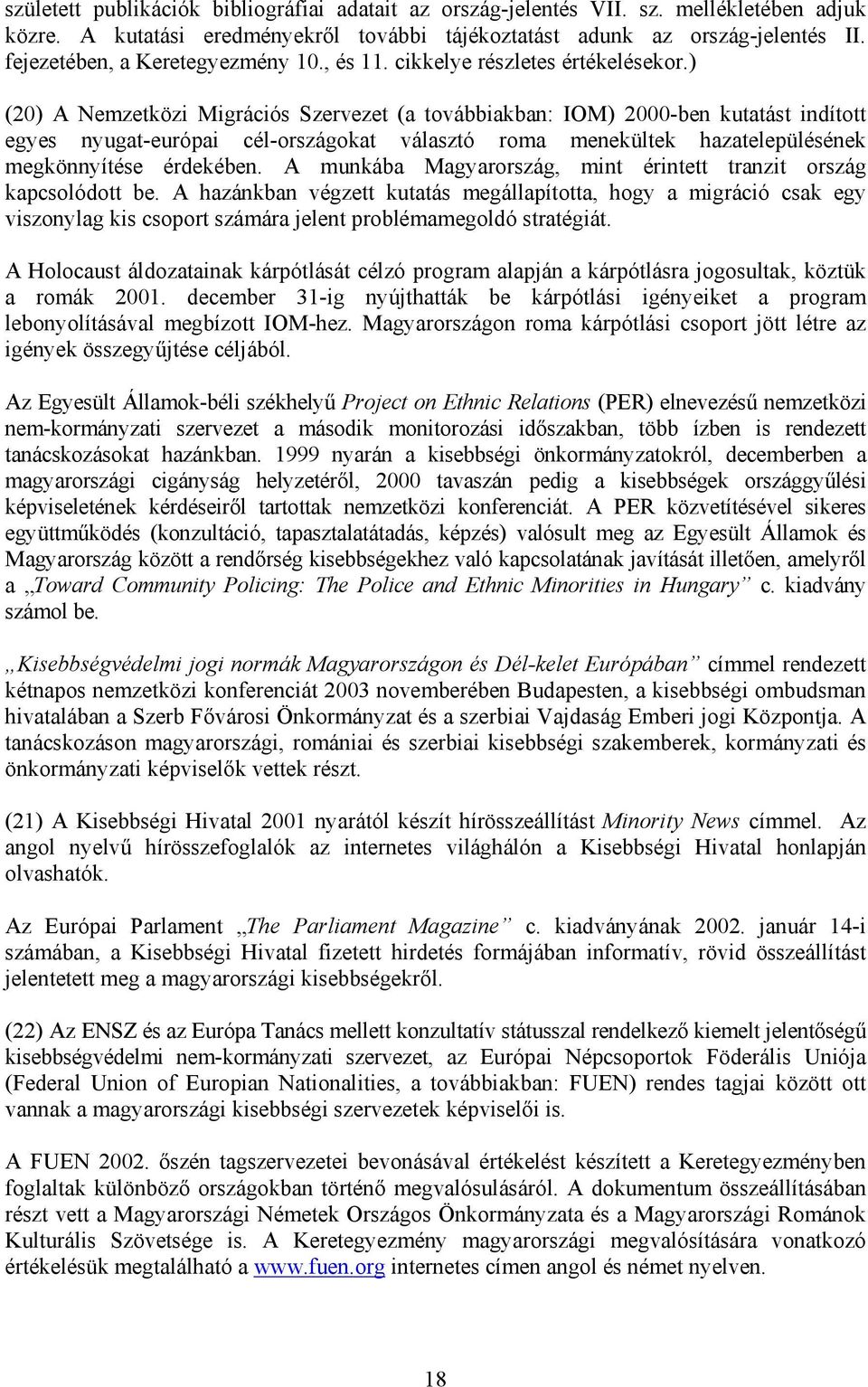 ) (20) A Nemzetközi Migrációs Szervezet (a továbbiakban: IOM) 2000-ben kutatást indított egyes nyugat-európai cél-országokat választó roma menekültek hazatelepülésének megkönnyítése érdekében.