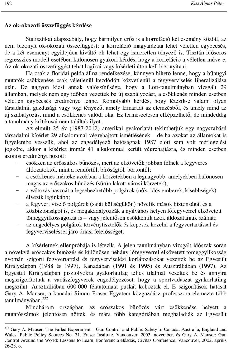 Tisztán idısoros regressziós modell esetében különösen gyakori kérdés, hogy a korreláció a véletlen mőve-e. Az ok-okozati összefüggést tehát logikai vagy kísérleti úton kell bizonyítani.