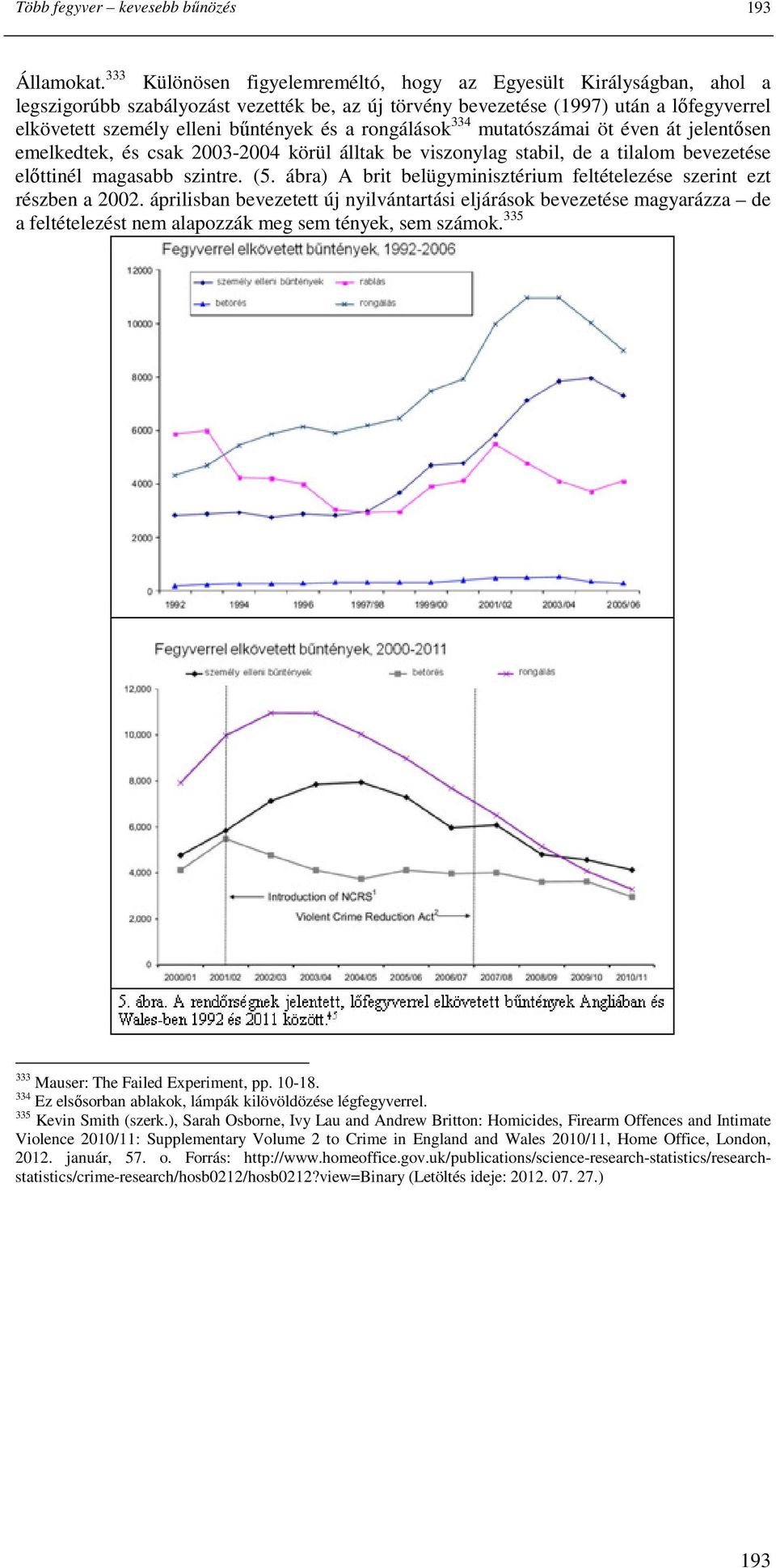 a rongálások 334 mutatószámai öt éven át jelentısen emelkedtek, és csak 2003-2004 körül álltak be viszonylag stabil, de a tilalom bevezetése elıttinél magasabb szintre. (5.