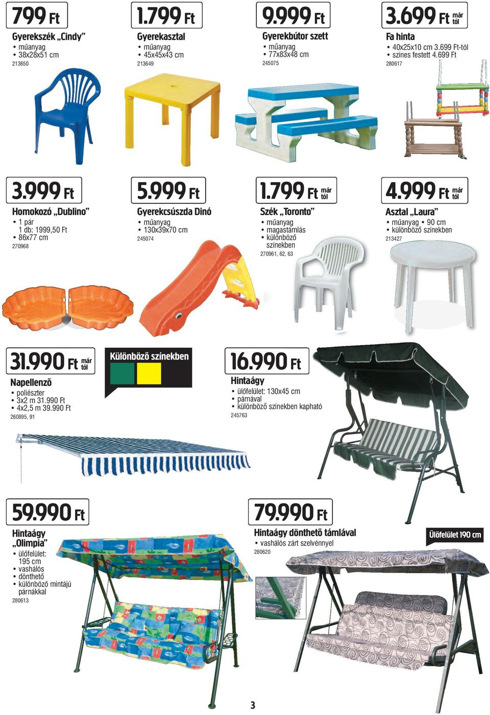799 Ft már Szék Toronto műanyag magastámlás különböző színekben 270961, 62, 63 4.999 Ft már Asztal Laura mûanyag 90 cm különböző színekben 213427 31.990 Ft már Napellenző poliészter 3x2 m 31.