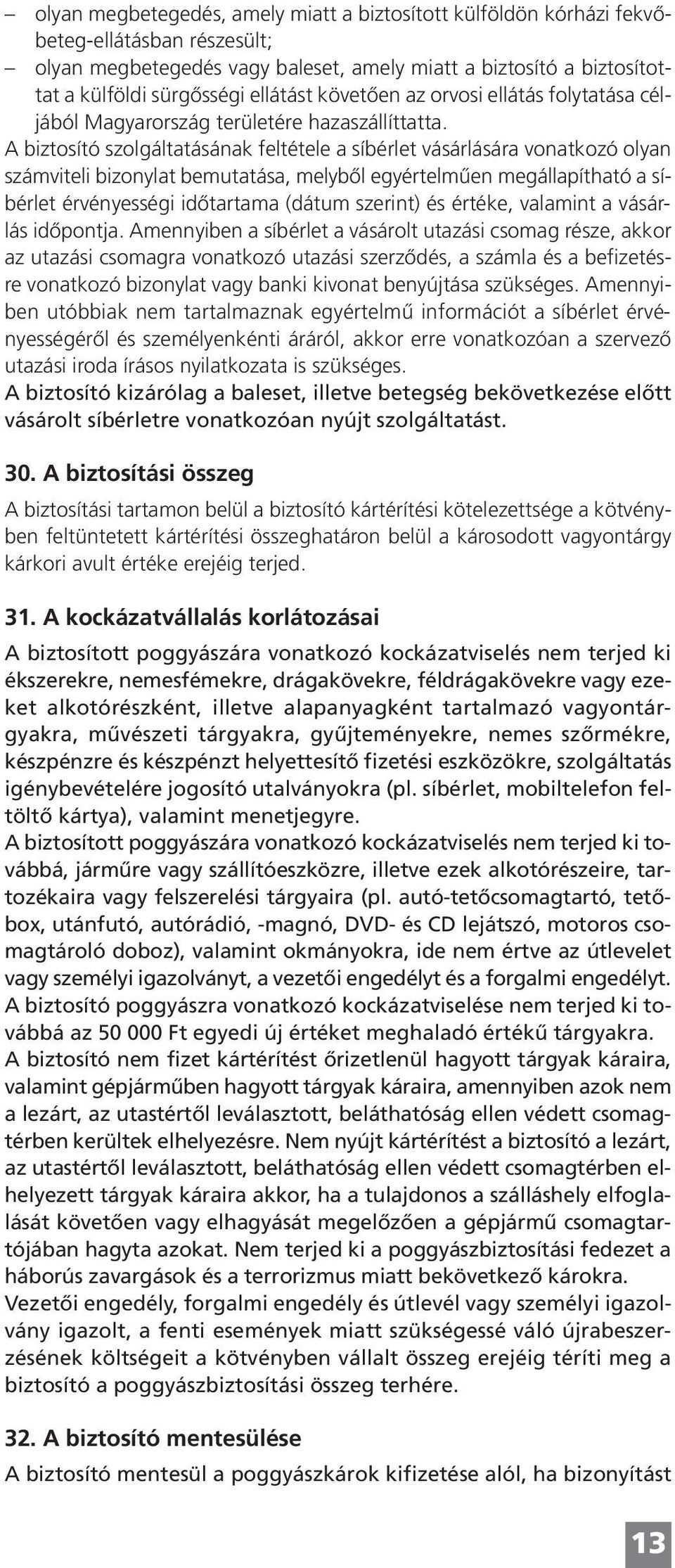 A biztosító szolgáltatásának feltétele a síbérlet vásárlására vonatkozó olyan számviteli bizonylat bemutatása, melyből egyértelműen megállapítható a síbérlet érvényességi időtartama (dátum szerint)