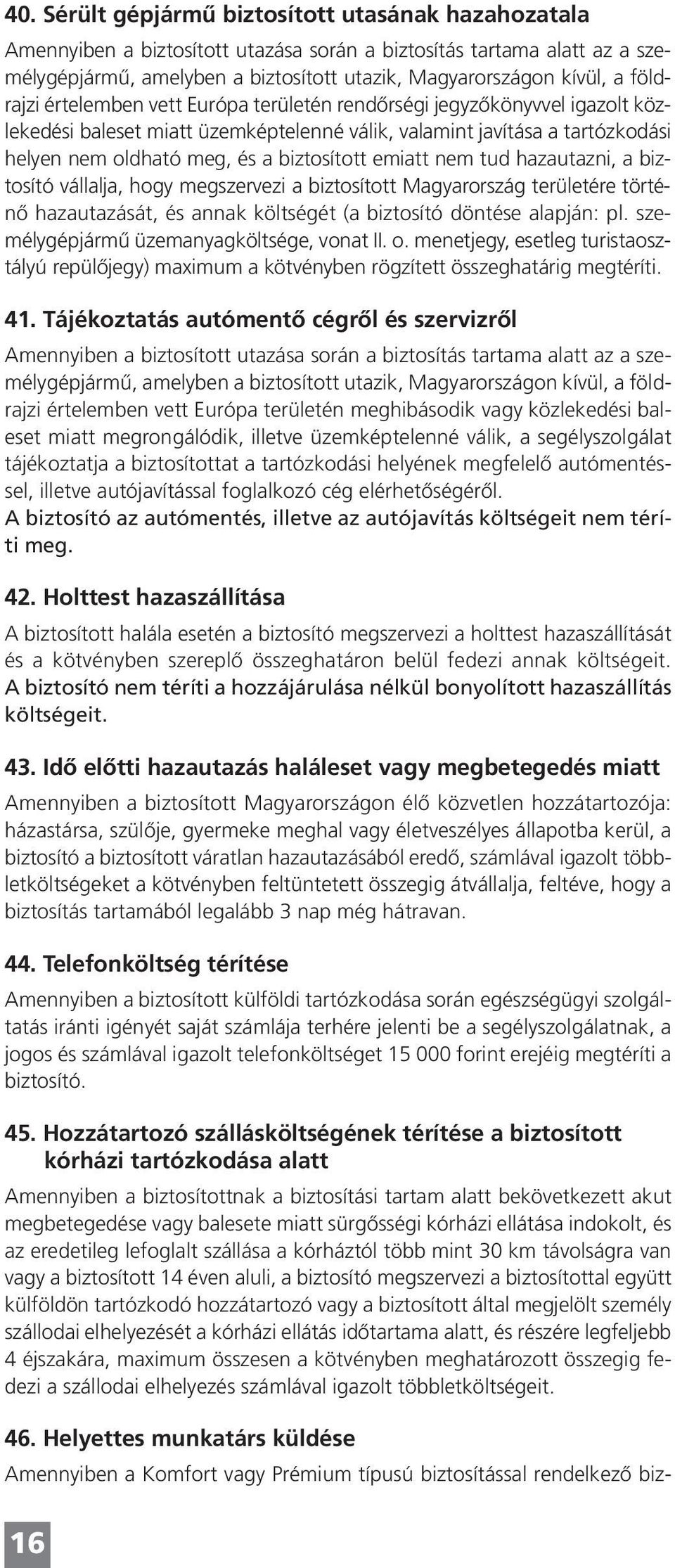 emiatt nem tud hazautazni, a biztosító vállalja, hogy megszervezi a biztosított Magyarország területére történő hazautazását, és annak költségét (a biztosító döntése alapján: pl.