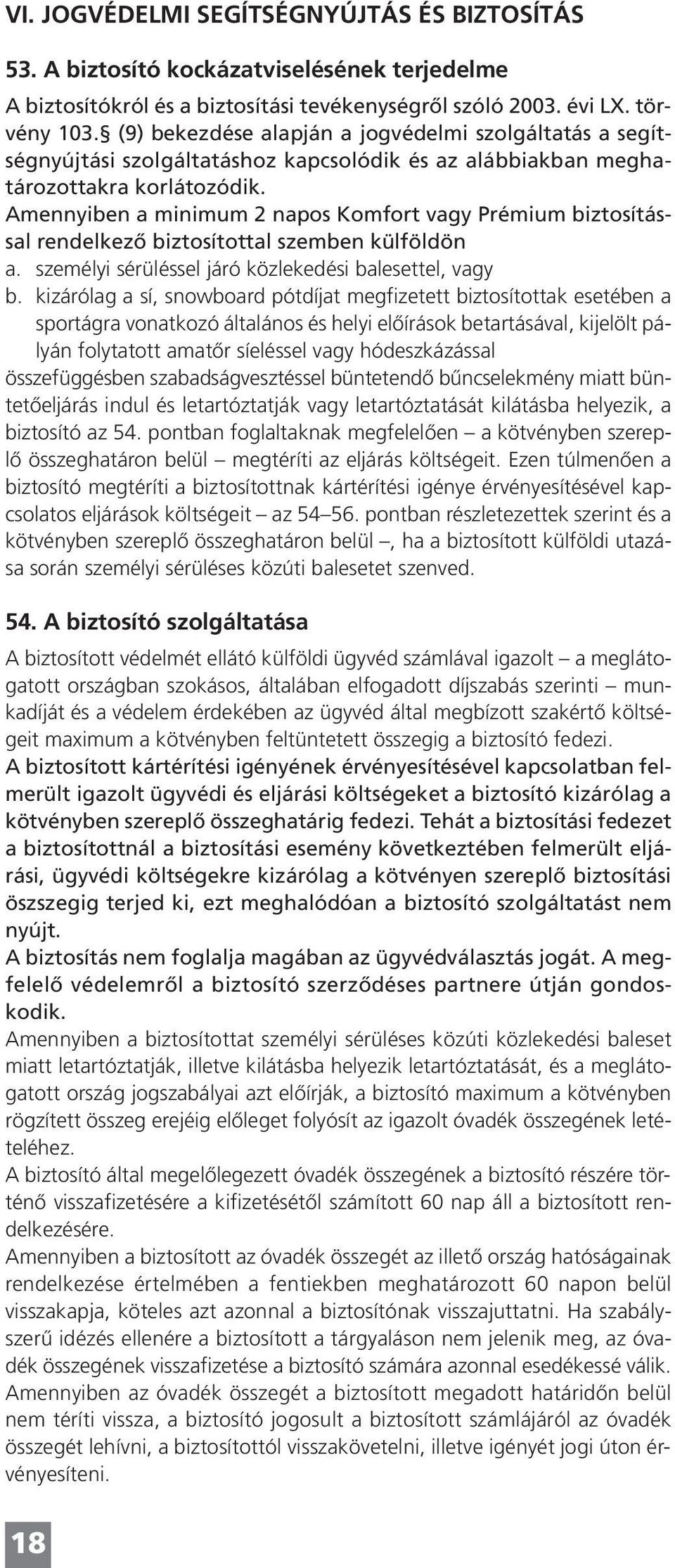 Amennyiben a minimum 2 napos Komfort vagy Prémium biztosítással rendelkező biztosítottal szemben külföldön a. személyi sérüléssel járó közlekedési balesettel, vagy b.