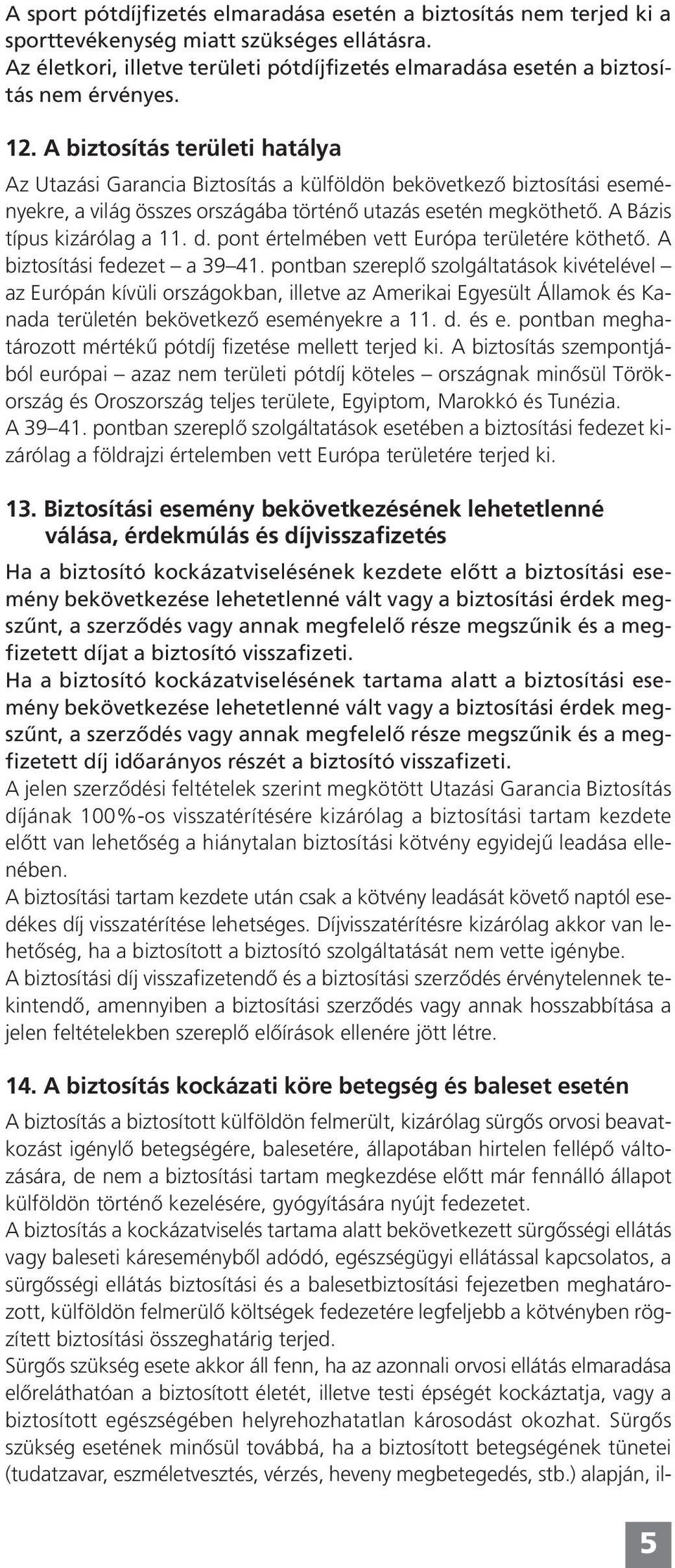 A biztosítás területi hatálya Az Utazási Garancia Biztosítás a külföldön bekövetkező biztosítási eseményekre, a világ összes országába történő utazás esetén megköthető. A Bázis típus kizárólag a 11.