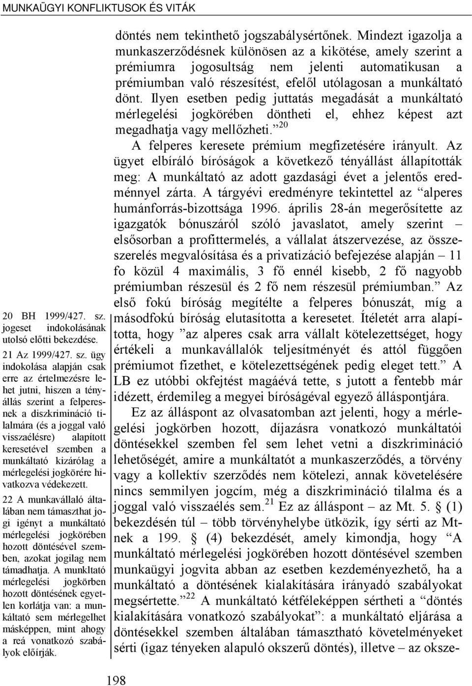 ügy indokolása alapján csak erre az értelmezésre lehet jutni, hiszen a tényállás szerint a felperesnek a diszkrimináció tilalmára (és a joggal való visszaélésre) alapított keresetével szemben a