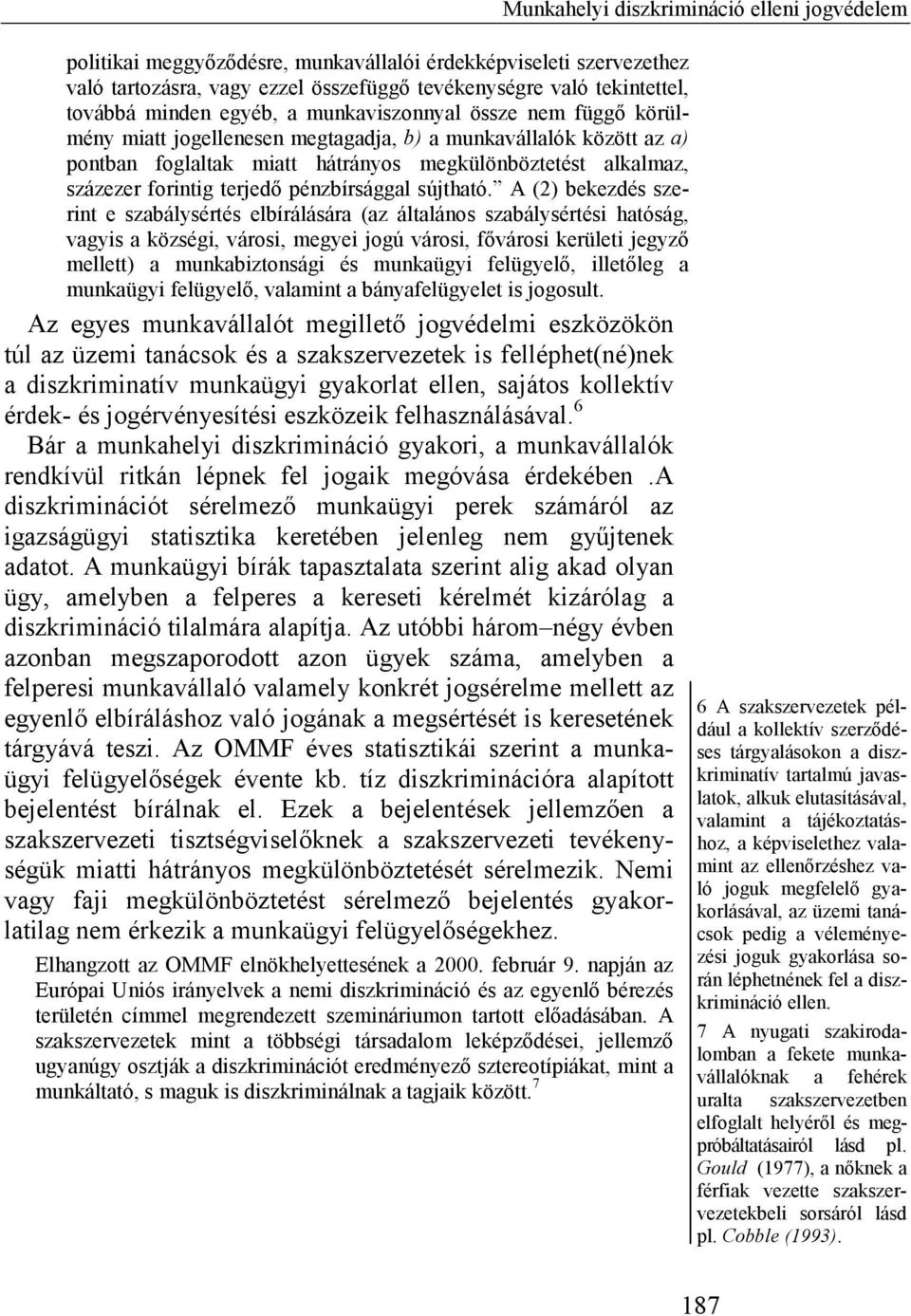 A (2) bekezdés szerint e szabálysértés elbírálására (az általános szabálysértési hatóság, vagyis a községi, városi, megyei jogú városi, fővárosi kerületi jegyző mellett) a munkabiztonsági és