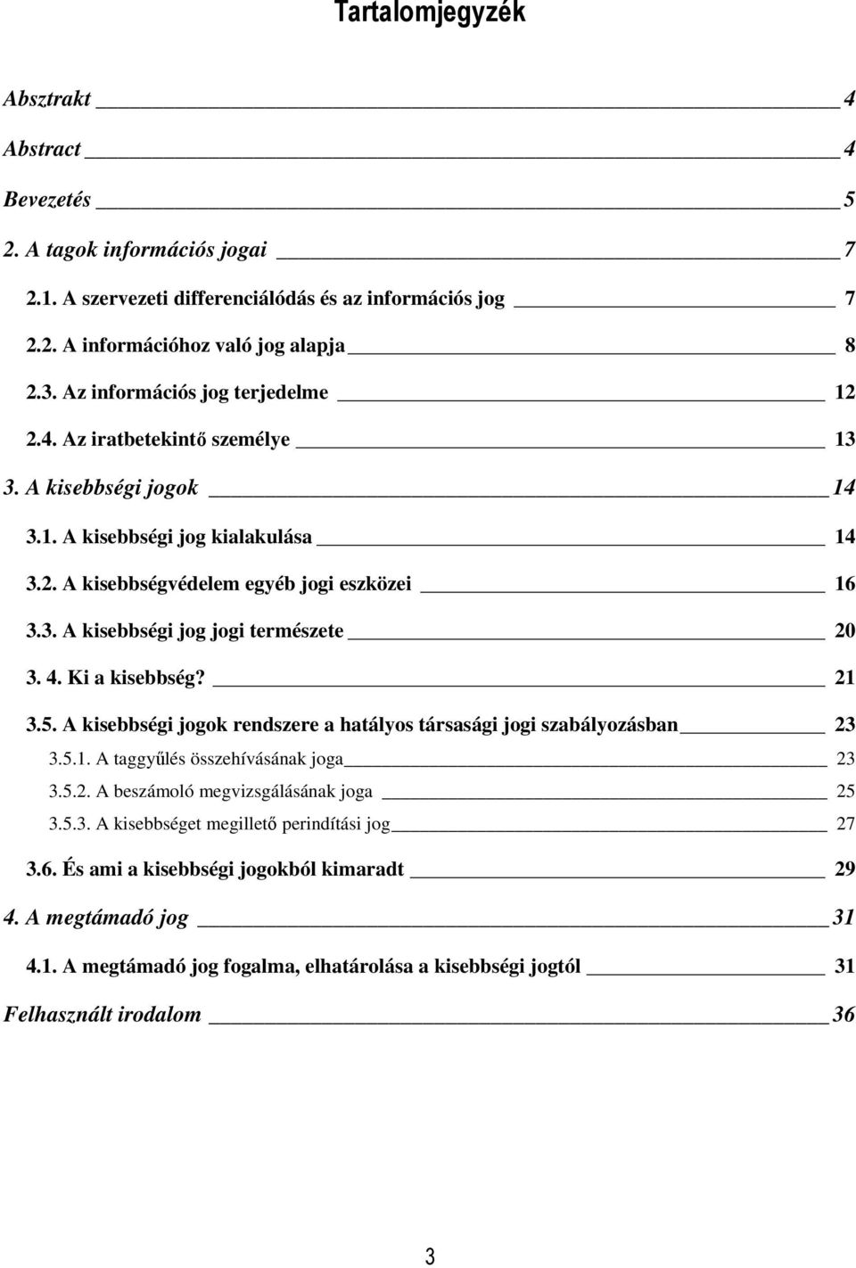 4. Ki a kisebbség? 21 3.5. A kisebbségi jogok rendszere a hatályos társasági jogi szabályozásban 23 3.5.1. A taggyőlés összehívásának joga 23 3.5.2. A beszámoló megvizsgálásának joga 25 3.5.3. A kisebbséget megilletı perindítási jog 27 3.