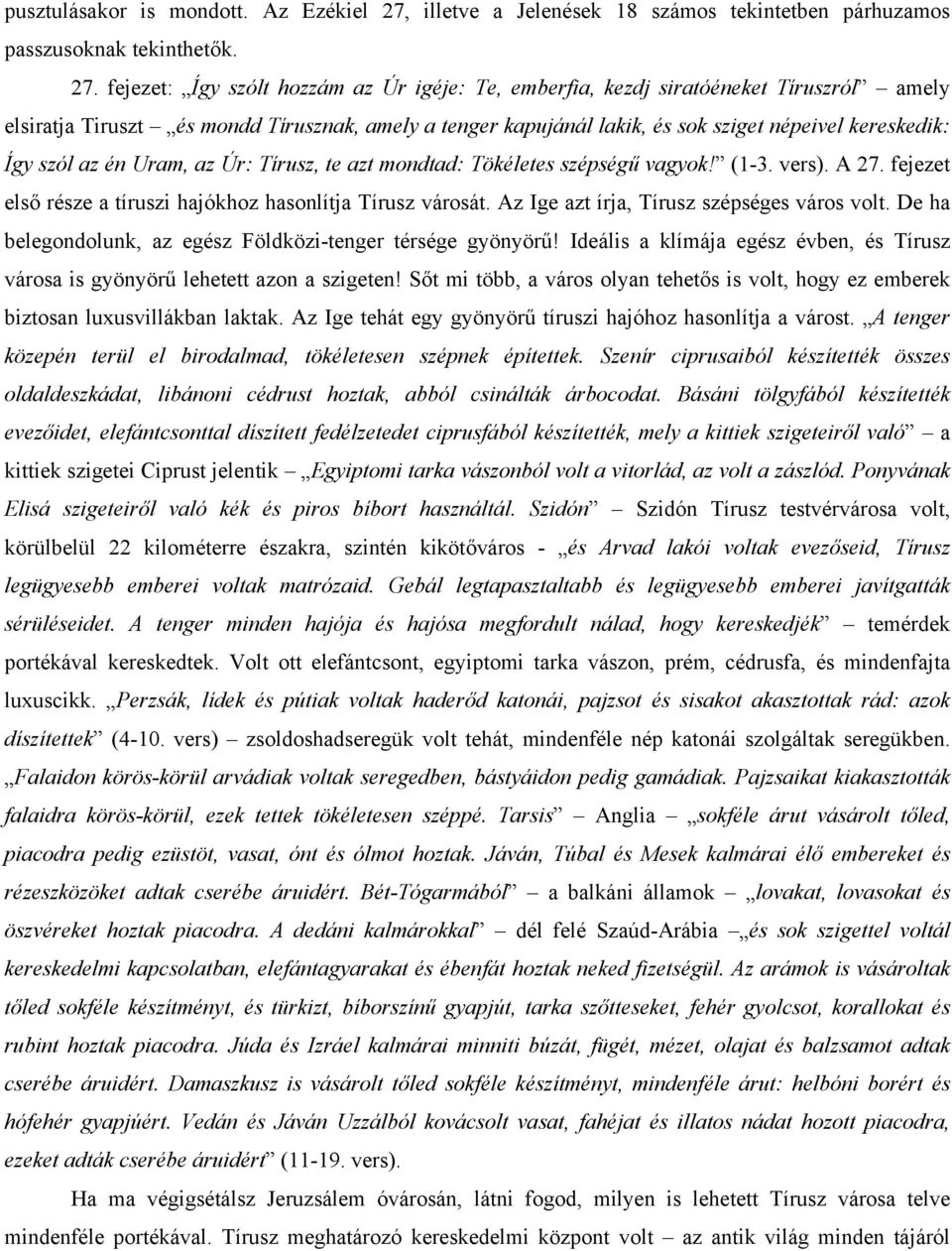 fejezet: Így szólt hozzám az Úr igéje: Te, emberfia, kezdj siratóéneket Tíruszról amely elsiratja Tiruszt és mondd Tírusznak, amely a tenger kapujánál lakik, és sok sziget népeivel kereskedik: Így