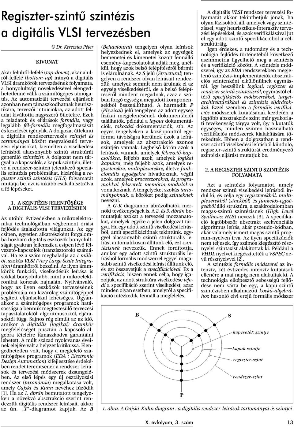 számítógépes támogatás. Az automatizált tervezési eljárások azonban nem támaszkodhatnak heurisztikára, tervezõi intuíciókra, az adott feladat kiváltotta nagyszerû ötletekre.