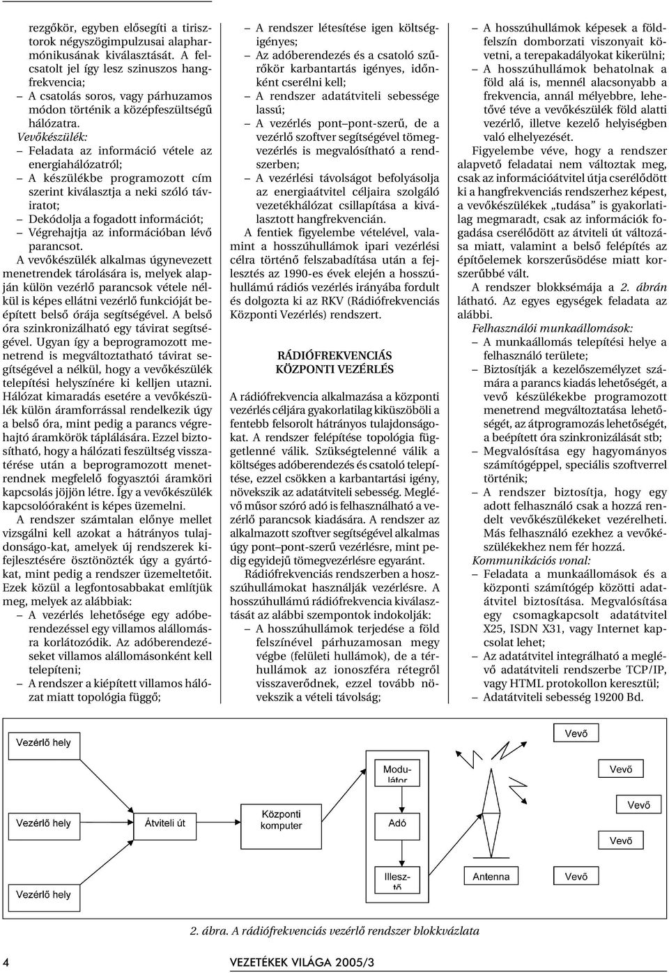 Vevõkészülék: Feladata az információ vétele az energiahálózatról; A készülékbe programozott cím szerint kiválasztja a neki szóló táviratot; Dekódolja a fogadott információt; Végrehajtja az