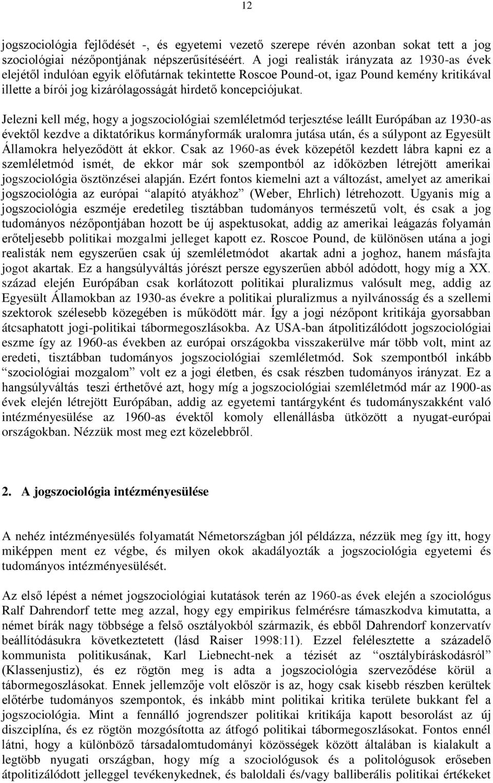 Jelezni kell még, hogy a jogszociológiai szemléletmód terjesztése leállt Európában az 1930-as évektől kezdve a diktatórikus kormányformák uralomra jutása után, és a súlypont az Egyesült Államokra