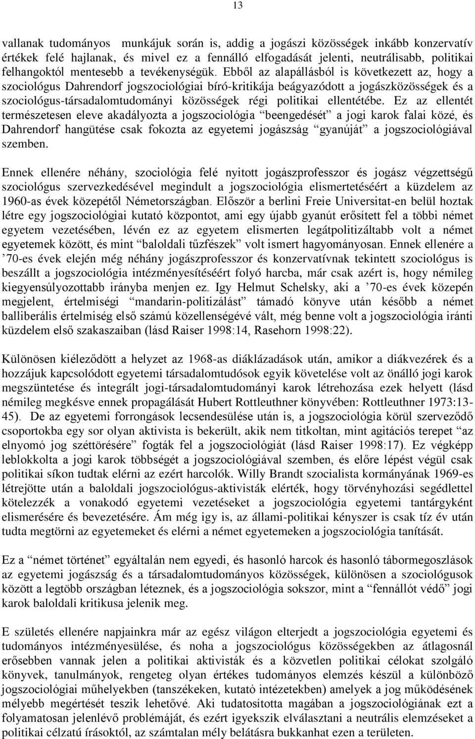 Ebből az alapállásból is következett az, hogy a szociológus Dahrendorf jogszociológiai bíró-kritikája beágyazódott a jogászközösségek és a szociológus-társadalomtudományi közösségek régi politikai