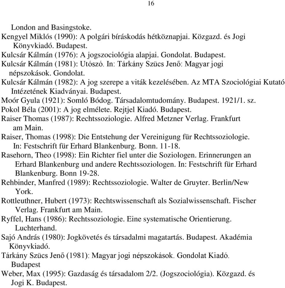 Moór Gyula (1921): Somló Bódog. Társadalomtudomány. Budapest. 1921/1. sz. Pokol Béla (2001): A jog elmélete. Rejtjel Kiadó. Budapest. Raiser Thomas (1987): Rechtssoziologie. Alfred Metzner Verlag.