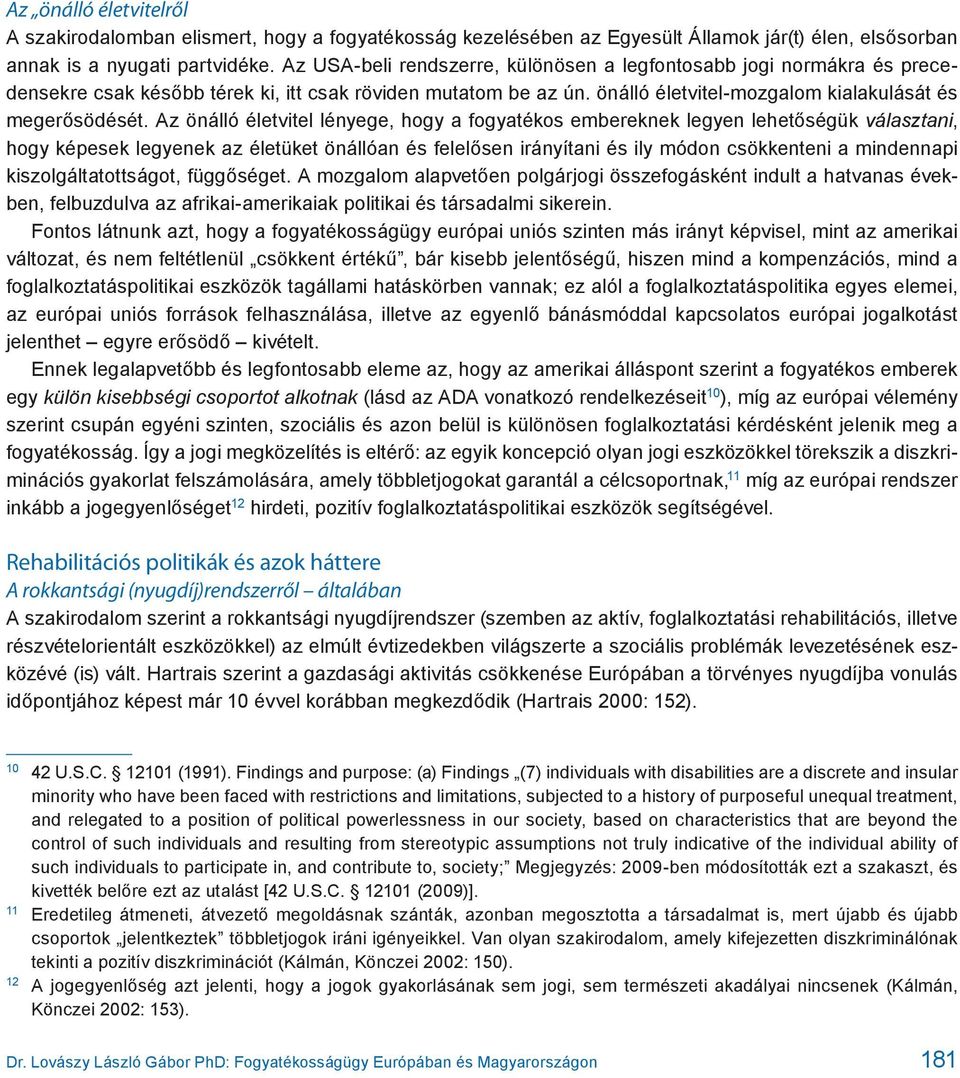 Az önálló életvitel lényege, hogy a fogyatékos embereknek legyen lehetőségük választani, hogy képesek legyenek az életüket önállóan és felelősen irányítani és ily módon csökkenteni a mindennapi