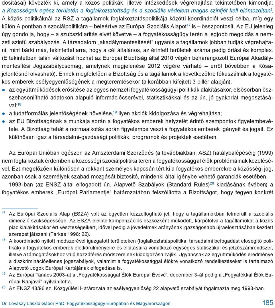 A közös politikáknál az RSZ a tagállamok foglalkoztatáspolitikája közötti koordinációt veszi célba, míg egy külön A pontban a szociálpolitikára beleértve az Európai Szociális Alapot 17 is