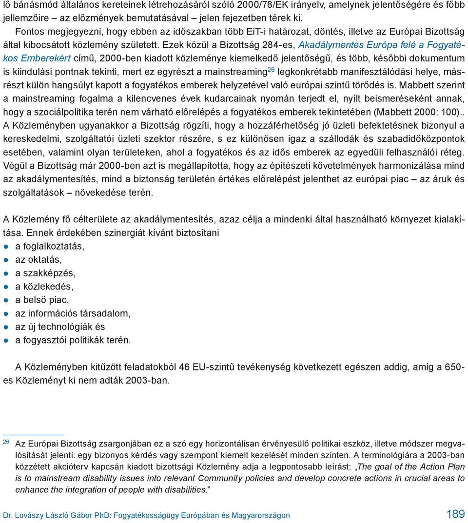 Ezek közül a Bizottság 284-es, Akadálymentes Európa felé a Fogyatékos Emberekért című, 2000-ben kiadott közleménye kiemelkedő jelentőségű, és több, későbbi dokumentum is kiindulási pontnak tekinti,