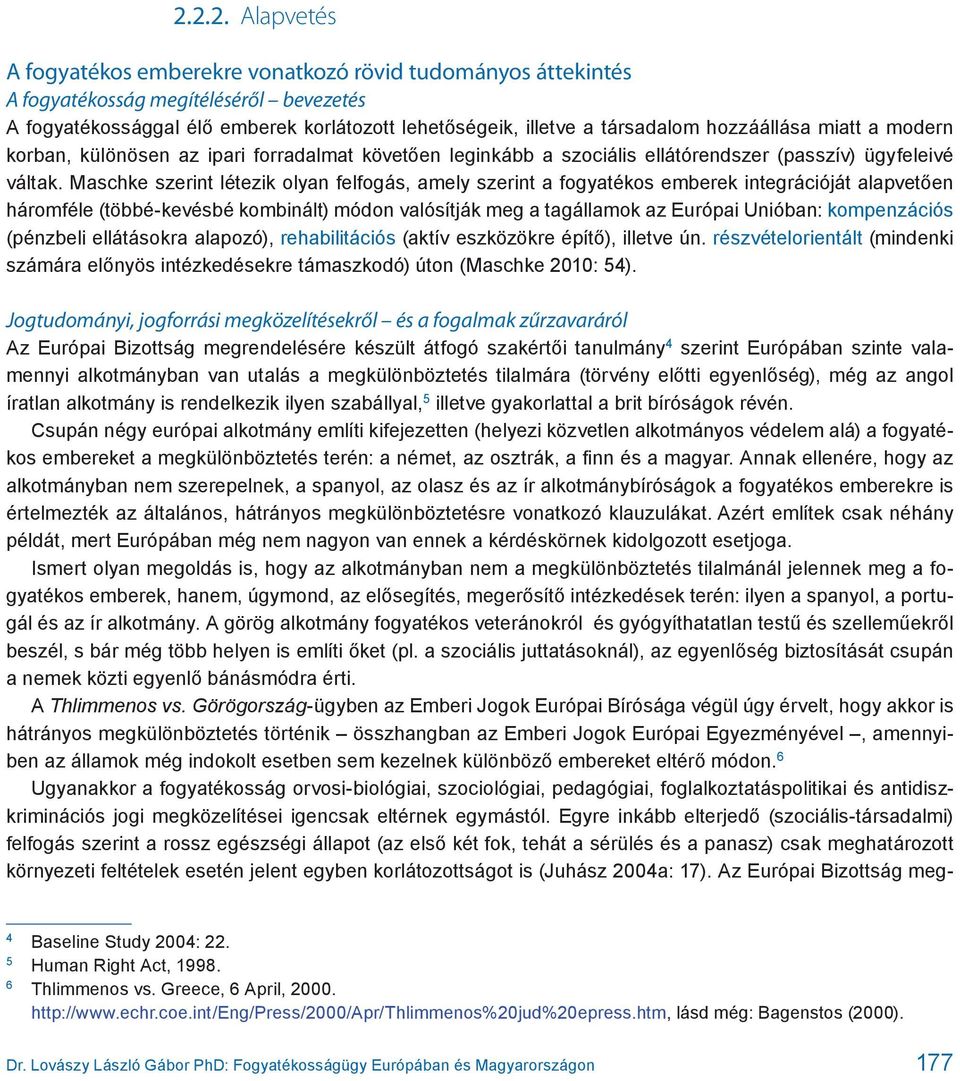 Maschke szerint létezik olyan felfogás, amely szerint a fogyatékos emberek integrációját alapvetően háromféle (többé-kevésbé kombinált) módon valósítják meg a tagállamok az Európai Unióban: